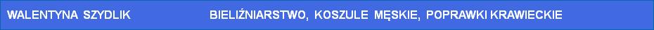 WALENTYNA  SZYDLIK                            BIELIŹNIARSTWO,  KOSZULE  MĘSKIE,  POPRAWKI KRAWIECKIE